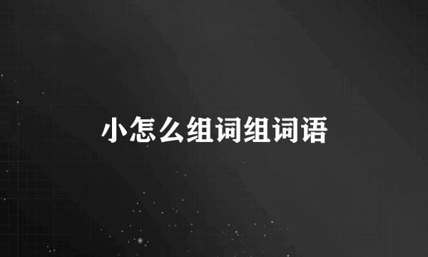 小怎么组词组词语