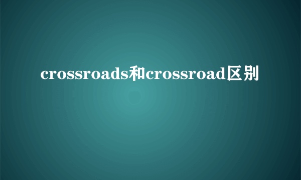 crossroads和crossroad区别
