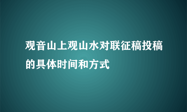观音山上观山水对联征稿投稿的具体时间和方式