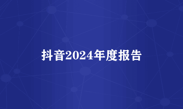 抖音2024年度报告