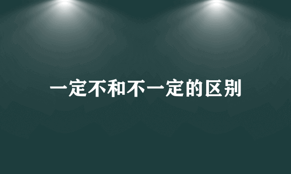 一定不和不一定的区别
