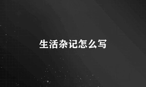 生活杂记怎么写
