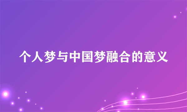 个人梦与中国梦融合的意义