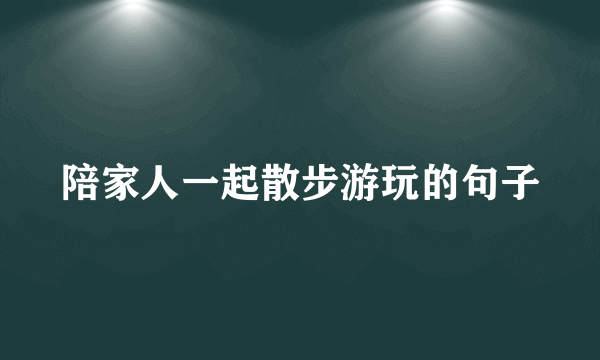 陪家人一起散步游玩的句子