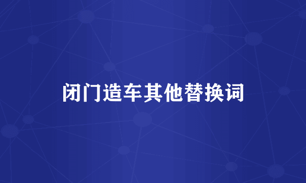 闭门造车其他替换词