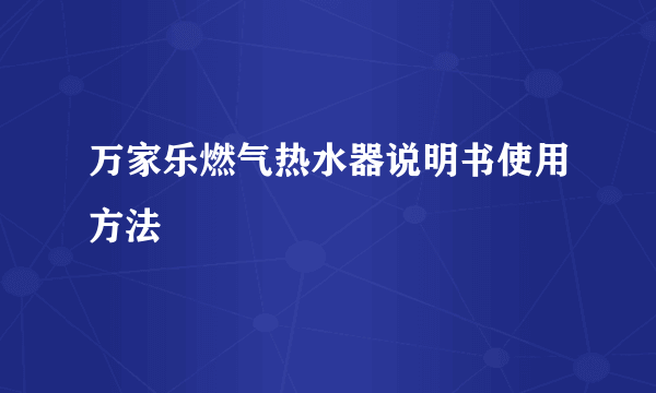 万家乐燃气热水器说明书使用方法