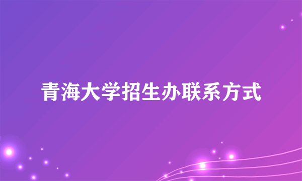 青海大学招生办联系方式