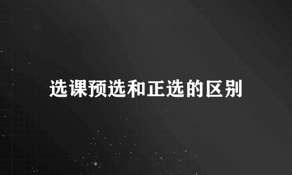 选课预选和正选的区别