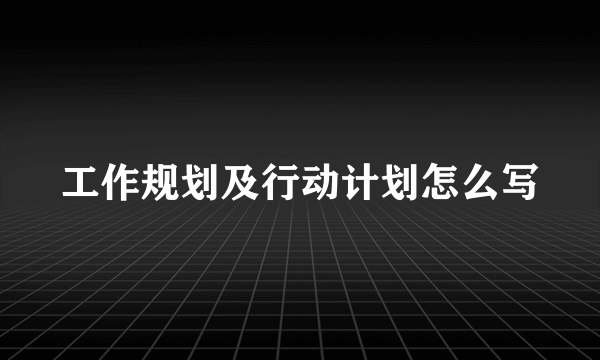 工作规划及行动计划怎么写