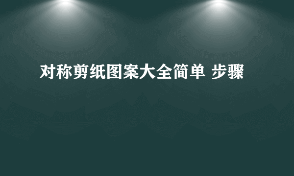 对称剪纸图案大全简单 步骤