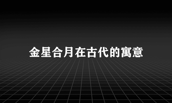 金星合月在古代的寓意