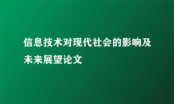 信息技术对现代社会的影响及未来展望论文