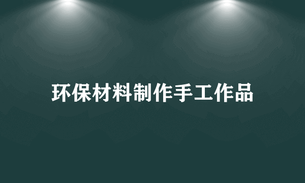 环保材料制作手工作品