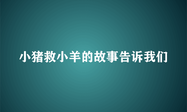 小猪救小羊的故事告诉我们