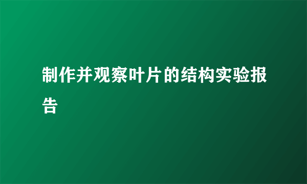 制作并观察叶片的结构实验报告