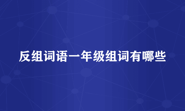 反组词语一年级组词有哪些