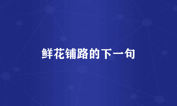 鲜花铺路的下一句