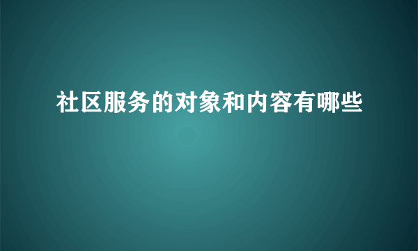 社区服务的对象和内容有哪些