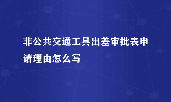 非公共交通工具出差审批表申请理由怎么写