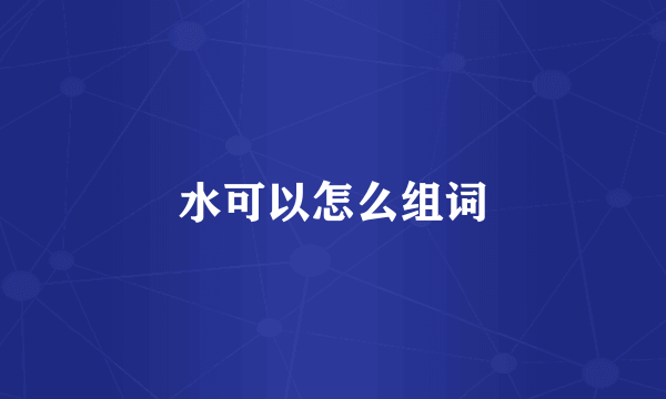 水可以怎么组词