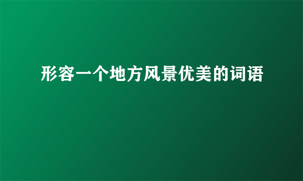 形容一个地方风景优美的词语