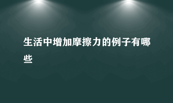 生活中增加摩擦力的例子有哪些