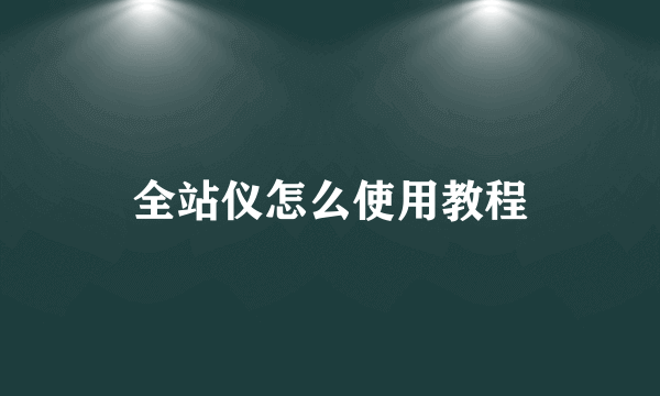 全站仪怎么使用教程
