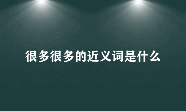 很多很多的近义词是什么