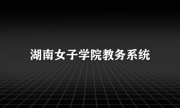 湖南女子学院教务系统