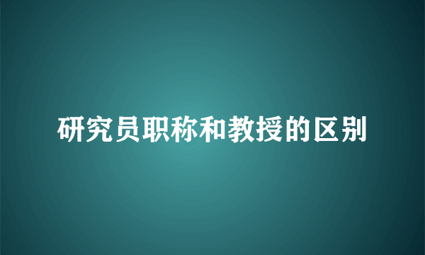 研究员职称和教授的区别