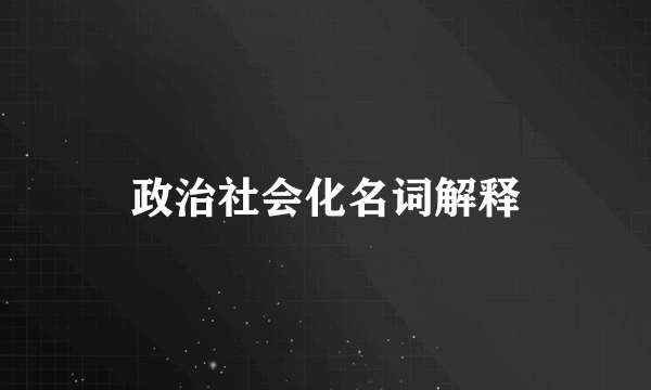 政治社会化名词解释