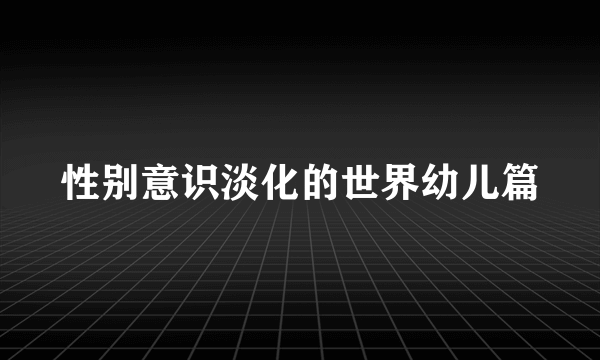 性别意识淡化的世界幼儿篇