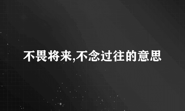 不畏将来,不念过往的意思