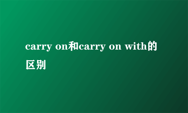 carry on和carry on with的区别