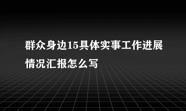 群众身边15具体实事工作进展情况汇报怎么写