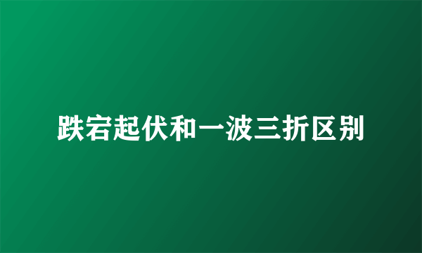 跌宕起伏和一波三折区别