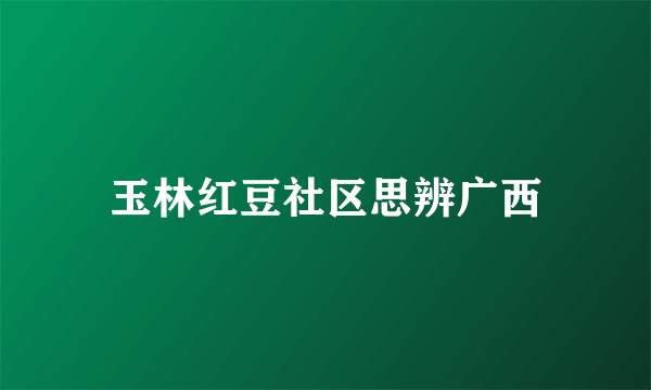 玉林红豆社区思辨广西