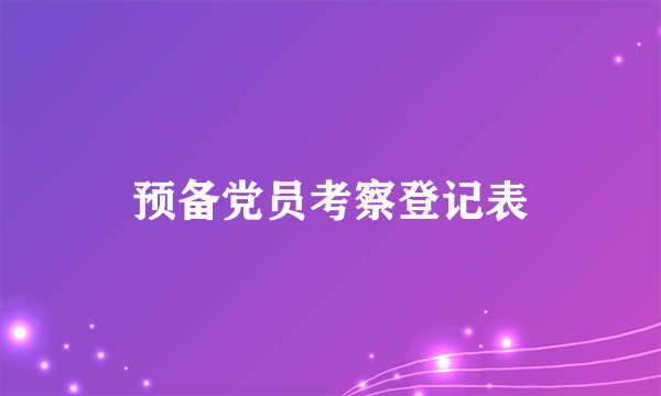 预备党员考察登记表