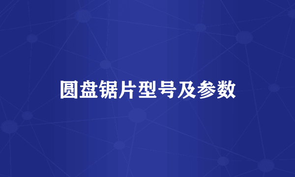 圆盘锯片型号及参数