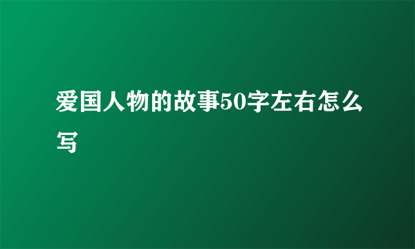 爱国人物的故事50字左右怎么写