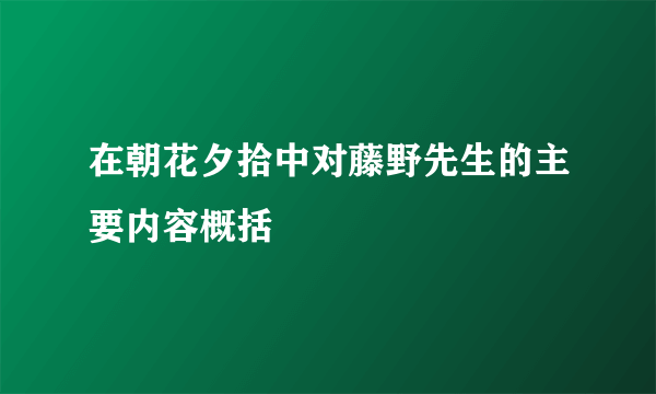 在朝花夕拾中对藤野先生的主要内容概括