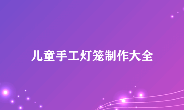 儿童手工灯笼制作大全