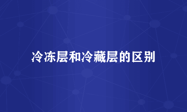 冷冻层和冷藏层的区别