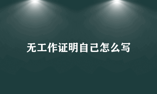 无工作证明自己怎么写