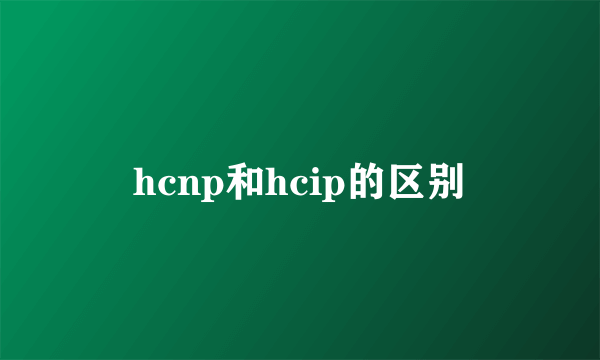 hcnp和hcip的区别