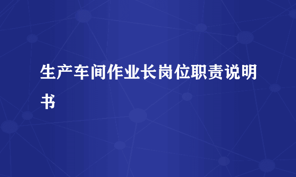 生产车间作业长岗位职责说明书