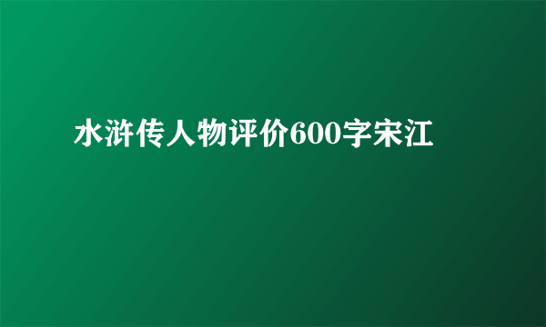水浒传人物评价600字宋江