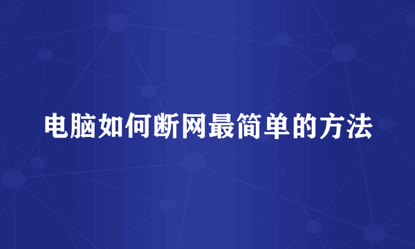 电脑如何断网最简单的方法