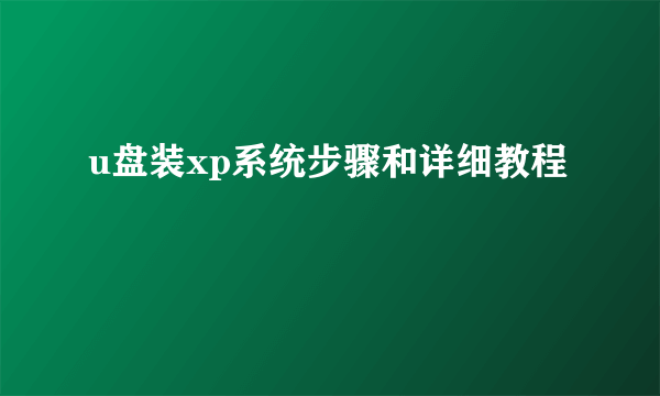 u盘装xp系统步骤和详细教程