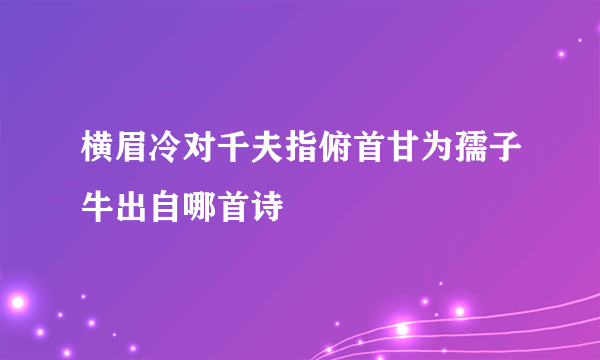 横眉冷对千夫指俯首甘为孺子牛出自哪首诗